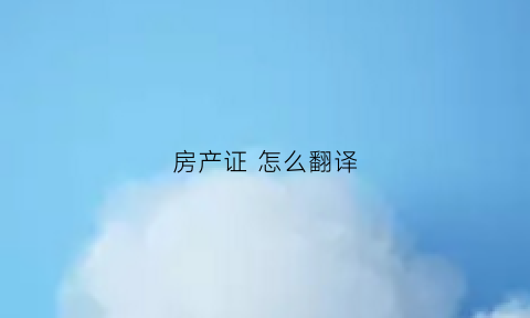房产证怎么翻译(房产证翻译模板)